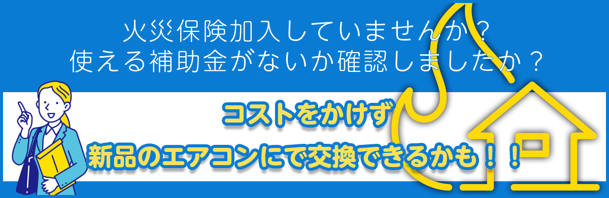 火災保険加入していませんか？使える補助金がないか確認しましたか？コストをかけず新品のエアコンに交換できるかも！！