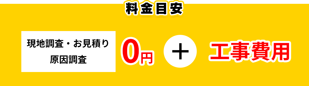 料金目安 現地調査・お見積り原因調査0円＋工事費用