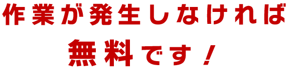 作業が発生しなければ無料です！