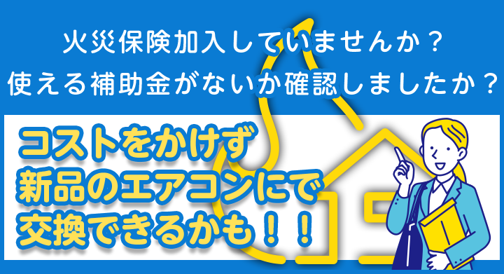 火災保険加入していませんか？使える補助金がないか確認しましたか？コストをかけず新品のエアコンに交換できるかも！！