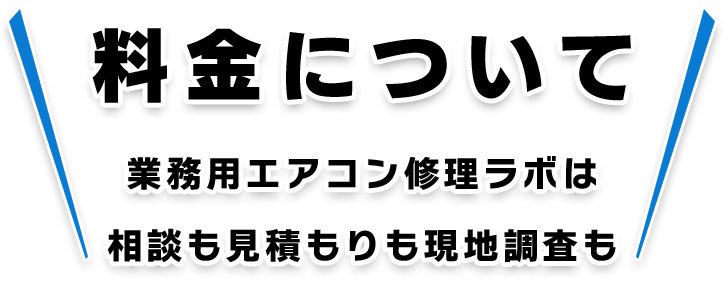 料金について　業務用エアコン修理ラボは相談も見積もりも現地調査も