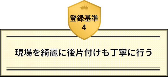 登録基準4 現場を綺麗に後片付けも丁寧に行う