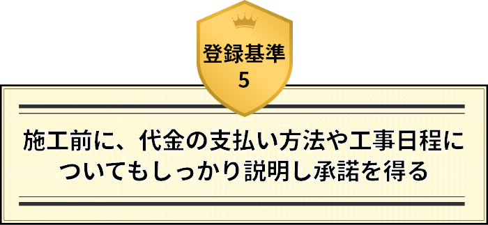 登録基準5 施工前に、代金の支払い方法や工事日程についてもしっかり説明し承諾を得る