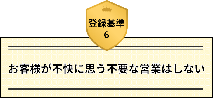 登録基準6 お客様が不快に思う不要な営業はしない