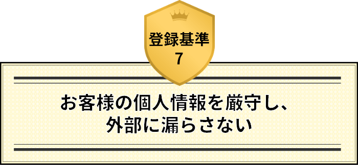 登録基準7 お客様の個人情報を厳守し、外部に漏らさない